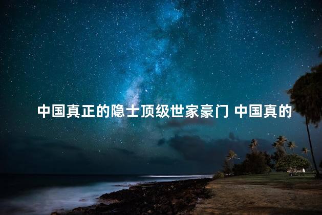 中国真正的隐士顶级世家豪门 中国真的有隐藏世家么